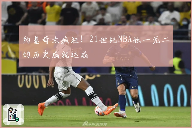 约基奇太疯狂！21世纪NBA独一无二的历史成就达成