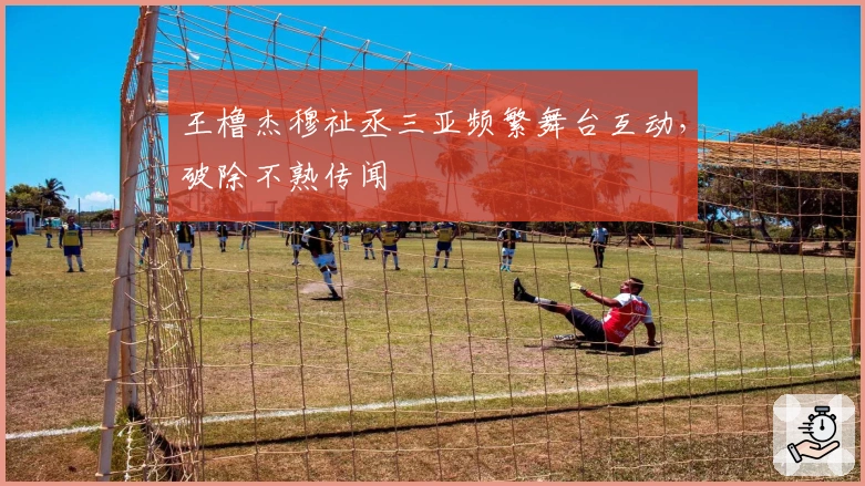 王橹杰穆祉丞三亚频繁舞台互动，破除不熟传闻