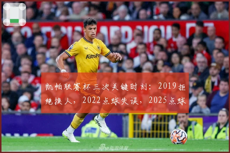 凯帕联赛杯三次关键时刻：2019拒绝换人，2022点球失误，2025点球救主