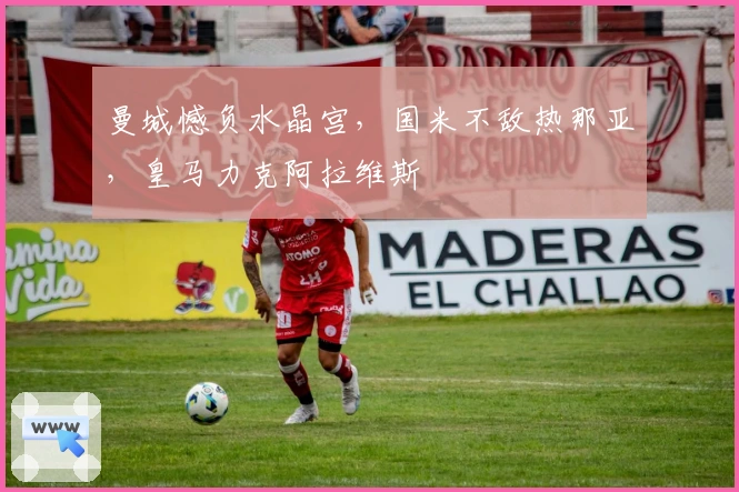 曼城憾负水晶宫，国米不敌热那亚，皇马力克阿拉维斯