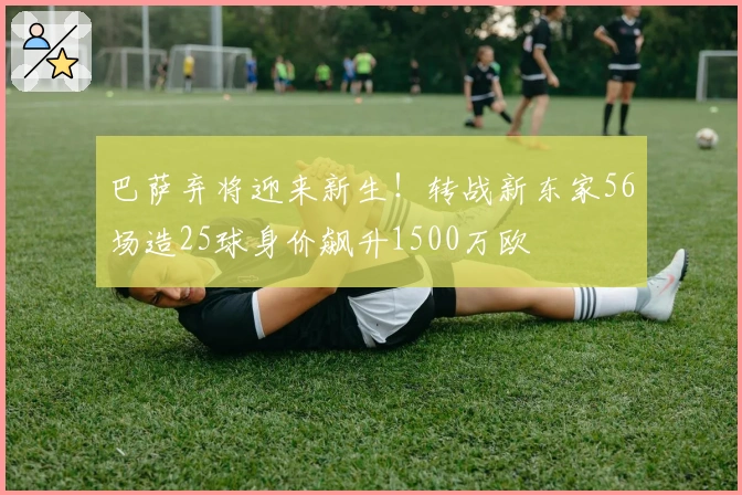 巴萨弃将迎来新生！转战新东家56场造25球身价飙升1500万欧