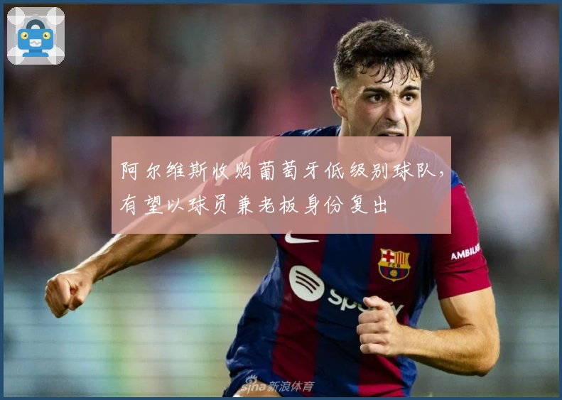 阿尔维斯收购葡萄牙低级别球队，有望以球员兼老板身份复出