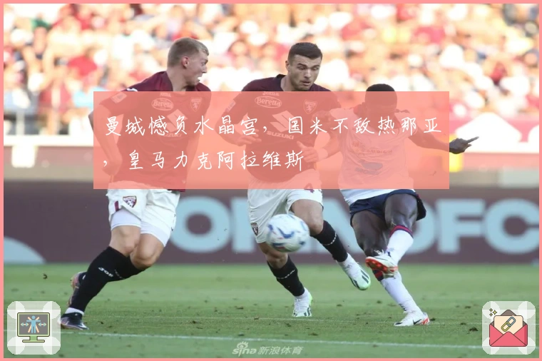 曼城憾负水晶宫，国米不敌热那亚，皇马力克阿拉维斯