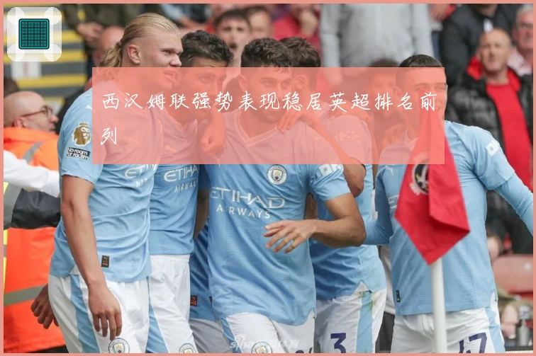 西汉姆联强势表现稳居英超排名前列