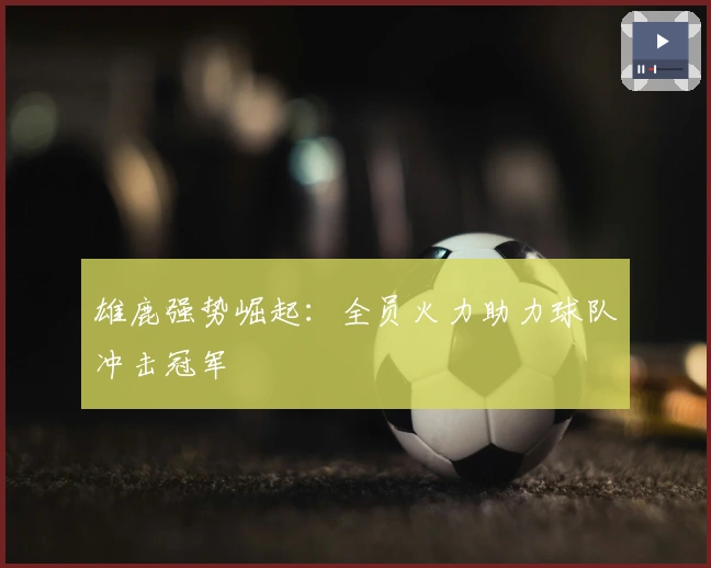 雄鹿强势崛起：全员火力助力球队冲击冠军