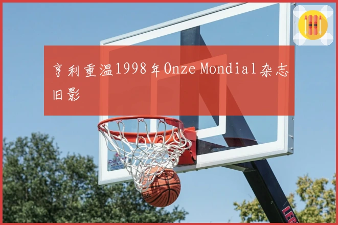亨利重温1998年Onze Mondial杂志旧影