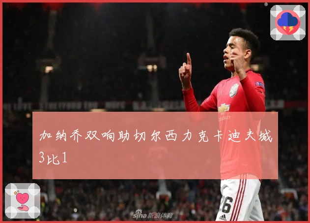 加纳乔双响助切尔西力克卡迪夫城3比1