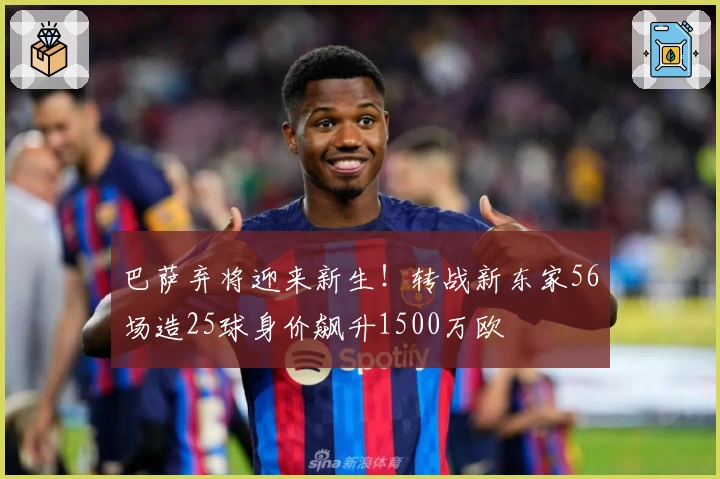巴萨弃将迎来新生！转战新东家56场造25球身价飙升1500万欧