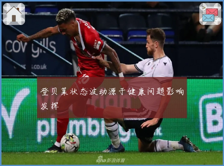 登贝莱状态波动源于健康问题影响发挥